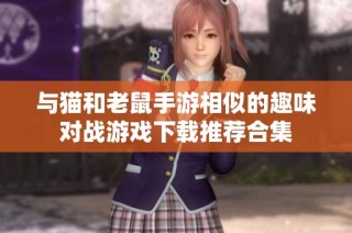 与猫和老鼠手游相似的趣味对战游戏下载推荐合集