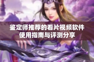 鉴定师推荐的看片视频软件使用指南与评测分享