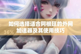 如何选择适合阿根廷的外网加速器及其使用技巧