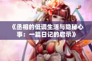 《丞相的低调生活与隐秘心事：一篇日记的启示》