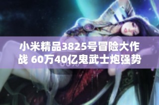 小米精品3825号冒险大作战 60万40亿鬼武士炮强势来袭