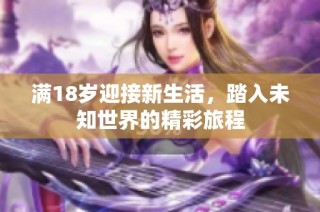 满18岁迎接新生活，踏入未知世界的精彩旅程