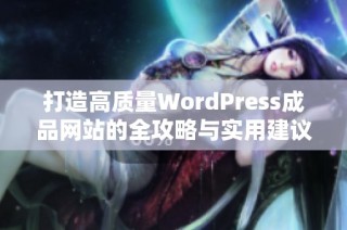 打造高质量WordPress成品网站的全攻略与实用建议
