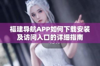 福建导航APP如何下载安装及访问入口的详细指南