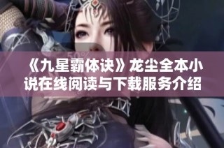 《九星霸体诀》龙尘全本小说在线阅读与下载服务介绍