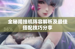 全秘闻挂机阵容解析及最佳搭配技巧分享