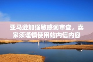 亚马逊加强敏感词审查，卖家须谨慎使用站内信内容