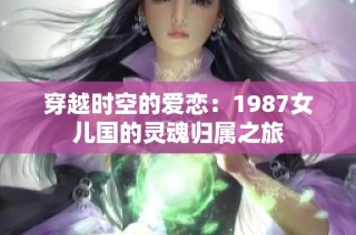 穿越时空的爱恋：1987女儿国的灵魂归属之旅