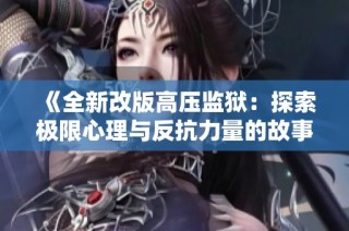 《全新改版高压监狱：探索极限心理与反抗力量的故事》