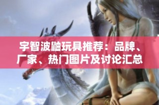 宇智波鼬玩具推荐：品牌、厂家、热门图片及讨论汇总
