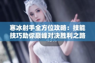 寒冰射手全方位攻略：技能技巧助你巅峰对决胜利之路