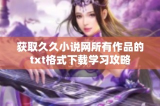 获取久久小说网所有作品的txt格式下载学习攻略