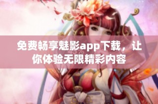 免费畅享魅影app下载，让你体验无限精彩内容
