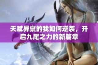 天赋异禀的我如何逆袭，开启九尾之力的新篇章