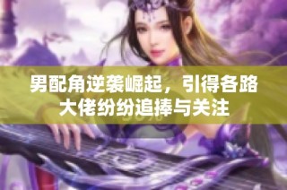 男配角逆袭崛起，引得各路大佬纷纷追捧与关注