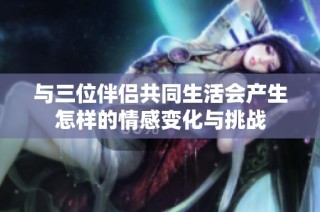 与三位伴侣共同生活会产生怎样的情感变化与挑战