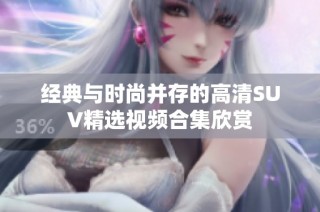 经典与时尚并存的高清SUV精选视频合集欣赏