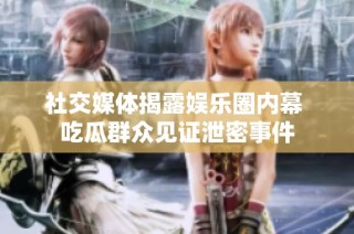 社交媒体揭露娱乐圈内幕 吃瓜群众见证泄密事件