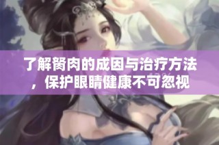 了解胬肉的成因与治疗方法，保护眼睛健康不可忽视