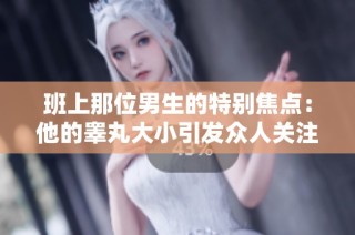 班上那位男生的特别焦点：他的睾丸大小引发众人关注