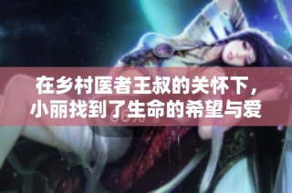 在乡村医者王叔的关怀下，小丽找到了生命的希望与爱