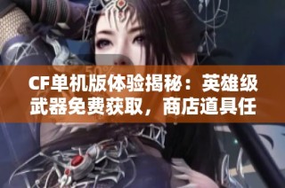CF单机版体验揭秘：英雄级武器免费获取，商店道具任意购买分享