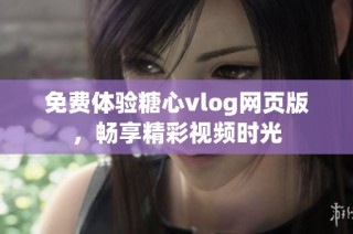 免费体验糖心vlog网页版，畅享精彩视频时光