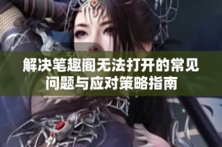解决笔趣阁无法打开的常见问题与应对策略指南