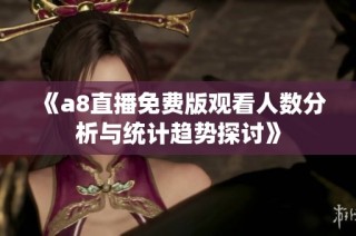 《a8直播免费版观看人数分析与统计趋势探讨》
