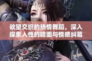 欲望交织的热情舞蹈，深入探索人性的暗面与情感纠葛
