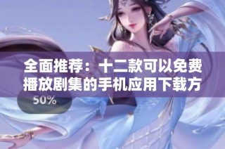 全面推荐：十二款可以免费播放剧集的手机应用下载方法