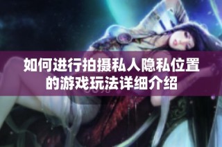 如何进行拍摄私人隐私位置的游戏玩法详细介绍