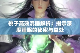 桃子高效沉睡解析：揭示深度睡眠的秘密与益处