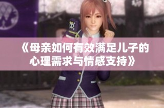 《母亲如何有效满足儿子的心理需求与情感支持》