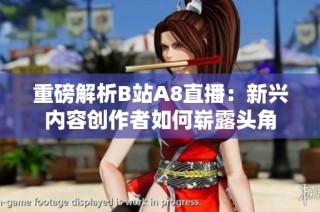 重磅解析B站A8直播：新兴内容创作者如何崭露头角