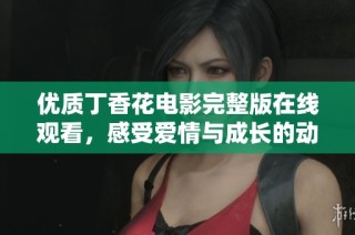 优质丁香花电影完整版在线观看，感受爱情与成长的动人故事