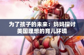 为了孩子的未来：妈妈探讨美国理想的育儿环境