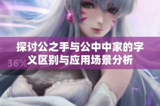 探讨公之手与公中中家的字义区别与应用场景分析