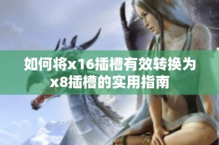 如何将x16插槽有效转换为x8插槽的实用指南