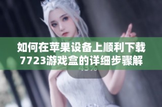 如何在苹果设备上顺利下载7723游戏盒的详细步骤解析