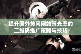 提升国外黄冈网站曝光率的二维码推广策略与技巧