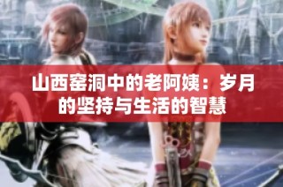 山西窑洞中的老阿姨：岁月的坚持与生活的智慧