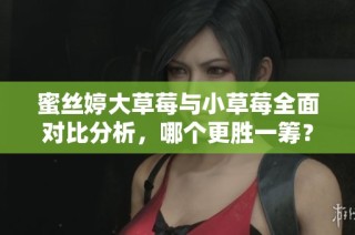 蜜丝婷大草莓与小草莓全面对比分析，哪个更胜一筹？