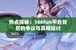 热点揭秘：166fun平台背后的争议与真相探讨