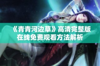 《青青河边草》高清完整版在线免费观看方法解析