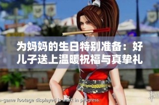 为妈妈的生日特别准备：好儿子送上温暖祝福与真挚礼物