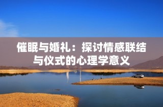 催眠与婚礼：探讨情感联结与仪式的心理学意义