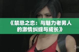 《禁忌之恋：与魅力老男人的激情纠缠与成长》