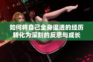如何将自己全身湿透的经历转化为深刻的反思与成长