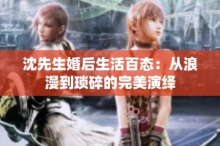 沈先生婚后生活百态：从浪漫到琐碎的完美演绎